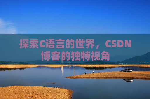 探索C语言的世界，CSDN博客的独特视角